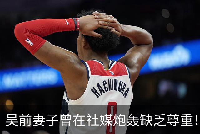 吴前妻子曾在社媒炮轰缺乏尊重！浙江男篮官宣外教继续担任主帅引关注