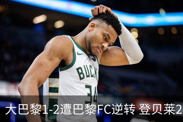 大巴黎1-2遭巴黎FC逆转 登贝莱27分钟伤退 戈里替补双响+读秒绝杀