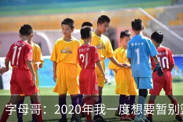 字母哥：2020年我一度想要暂别篮坛 如今我的精神坚不可摧