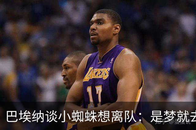 巴埃纳谈小蜘蛛想离队：是梦就去追，但如果球队不卖他也得接受