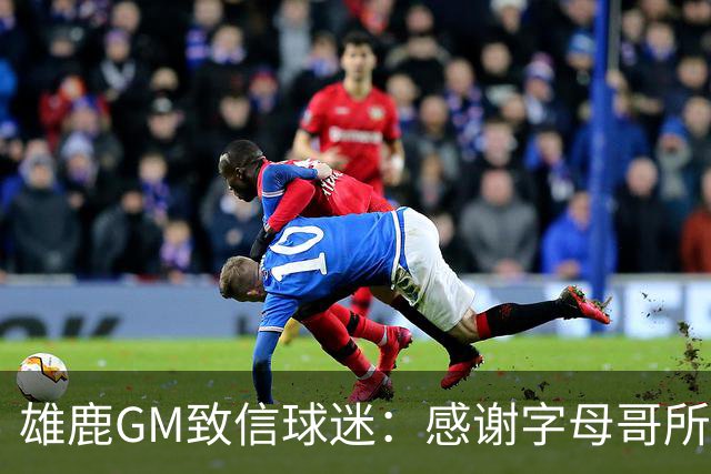 雄鹿GM致信球迷：感谢字母哥所做的一切 我们会再次打造争冠球队