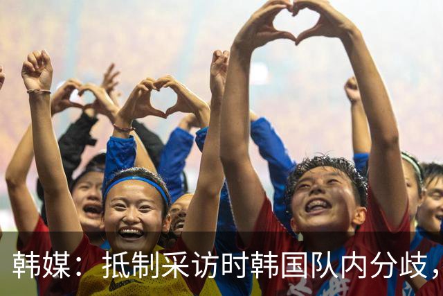 韩媒：抵制采访时韩国队内分歧，孙兴慜态度强硬年轻球员意见不一